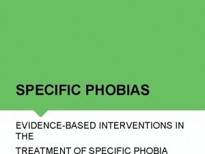 SPECIFIC PHOBIAS EVIDENCEBASED INTERVENTIONS IN THE TREATMENT OF