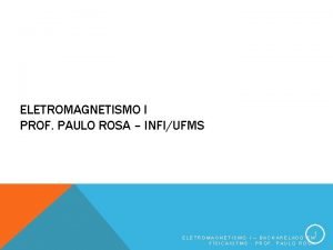 ELETROMAGNETISMO I PROF PAULO ROSA INFIUFMS 1 ELETROMAGNETISMO