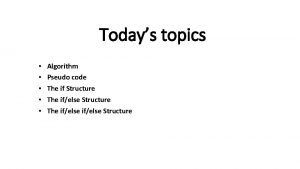 Todays topics Algorithm Pseudo code The if Structure