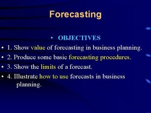 Forecasting OBJECTIVES 1 Show value of forecasting in