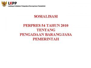 LKPP Lembaga Kebijakan Pengadaan BarangJasa Pemerintah SOSIALISASI PERPRES