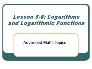 Lesson 5 6 Logarithms and Logarithmic Functions Advanced