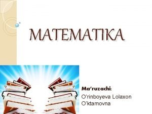 MATEMATIKA Maruzachi Orinboyeva Lolaxon Oktamovna Mavzu Mulohazalar va