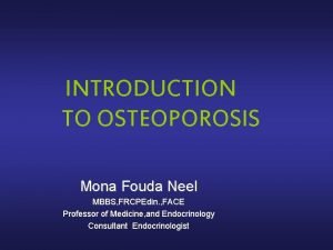 INTRODUCTION TO OSTEOPOROSIS Mona Fouda Neel MBBS FRCPEdin