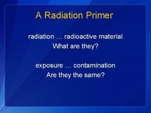 A Radiation Primer radiation radioactive material What are