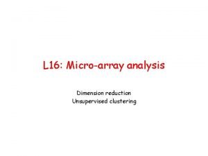 L 16 Microarray analysis Dimension reduction Unsupervised clustering