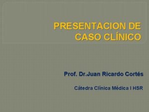 PRESENTACION DE CASO CLNICO Prof Dr Juan Ricardo