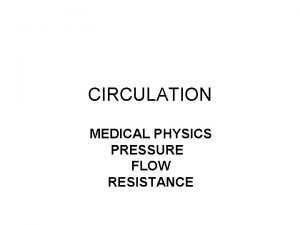 CIRCULATION MEDICAL PHYSICS PRESSURE FLOW RESISTANCE Distribution of