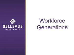 Workforce Generations Workforce Generations Five Classifications TraditionalSilent Generation