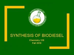 SYNTHESIS OF BIODIESEL Chemistry 318 Fall 2018 Schedule