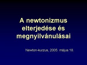 A newtonizmus elterjedse s megnyilvnulsai Newtonkurzus 2005 mjus