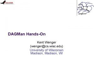 DAGMan HandsOn Kent Wenger wengercs wisc edu University