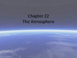 Chapter 22 The Atmosphere Composition of the Atmosphere