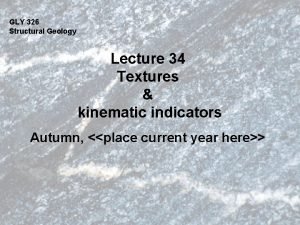 GLY 326 Structural Geology Lecture 34 Textures kinematic