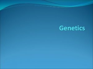 Genetics Genetics Key Terms Genetics is the study