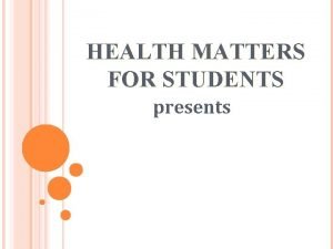 HEALTH MATTERS FOR STUDENTS presents It has been