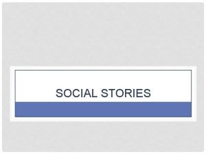 SOCIAL STORIES REVISIT SOCIAL STORIES Why do we