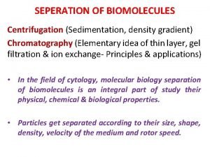 SEPERATION OF BIOMOLECULES Centrifugation Sedimentation density gradient Chromatography