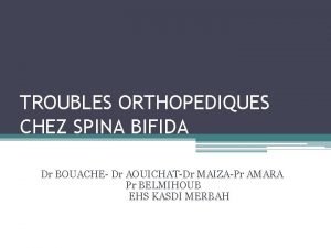 TROUBLES ORTHOPEDIQUES CHEZ SPINA BIFIDA Dr BOUACHE Dr