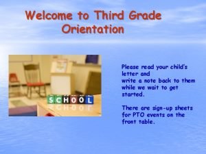 Welcome to Third Grade Orientation Please read your