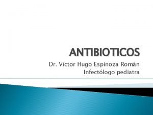 ANTIBIOTICOS Dr Vctor Hugo Espinoza Romn Infectlogo pediatra