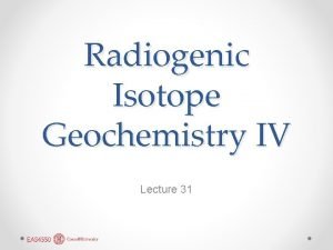 Radiogenic Isotope Geochemistry IV Lecture 31 U Th