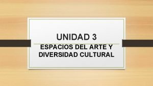 UNIDAD 3 ESPACIOS DEL ARTE Y DIVERSIDAD CULTURAL