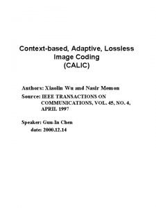 Contextbased Adaptive Lossless Image Coding CALIC Authors Xiaolin