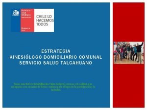 ESTRATEGIA KINESILOGO DOMICILIARIO COMUNAL SERVICIO SALUD TALCAHUANO Somos