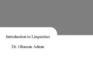 Introduction to Linguistics Dr Ghassan Adnan King Faisal