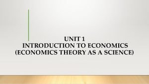 UNIT 1 INTRODUCTION TO ECONOMICS ECONOMICS THEORY AS