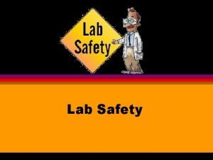 Lab Safety General Rules Be alert and responsible