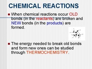 CHEMICAL REACTIONS n When chemical reactions occur OLD