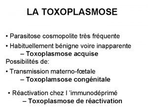 LA TOXOPLASMOSE Parasitose cosmopolite trs frquente Habituellement bnigne