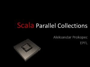 Scala Parallel Collections Aleksandar Prokopec EPFL Scala collections