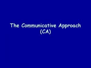 The Communicative Approach CA Introduction Adherents of the