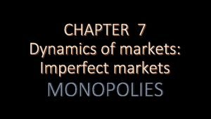 CHAPTER 7 Dynamics of markets Imperfect markets MONOPOLIES