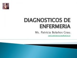 DIAGNOSTICOS DE ENFERMERIA Ms Patricia Bolaos Grau patriciabolanosgrauyahoo