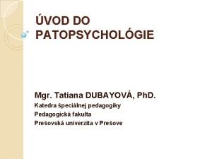 VOD DO PATOPSYCHOLGIE Mgr Tatiana DUBAYOV Ph D