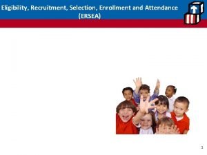 Eligibility Recruitment Selection Enrollment and Attendance ERSEA 1