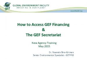 How to Access GEF Financing The GEF Secretariat