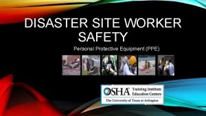 DISASTER SITE WORKER SAFETY 1 Personal Protective Equipment