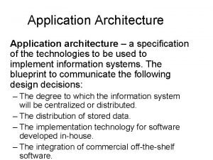 Application Architecture Application architecture a specification of the