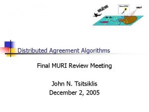 Distributed Agreement Algorithms Final MURI Review Meeting John