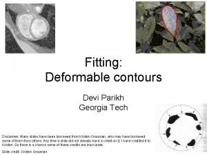 Fitting Deformable contours Devi Parikh Georgia Tech Disclaimer