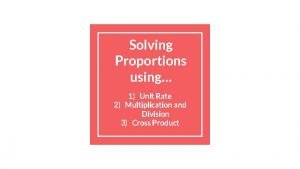 Solving Proportions using 1 Unit Rate 2 Multiplication