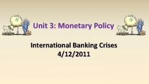 Unit 3 Monetary Policy International Banking Crises 4122011