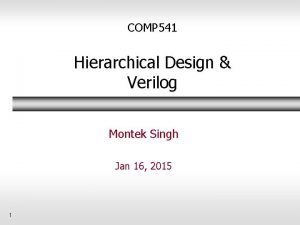 COMP 541 Hierarchical Design Verilog Montek Singh Jan