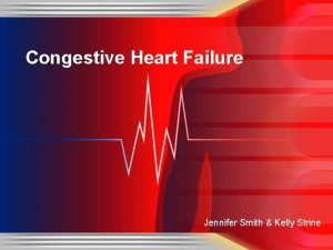 Congestive Heart Failure Jennifer Smith Kelly Strine Congestive