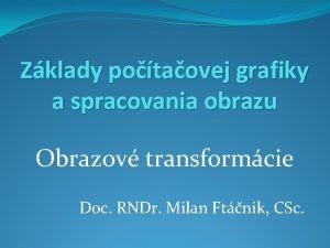 Zklady potaovej grafiky a spracovania obrazu Obrazov transformcie